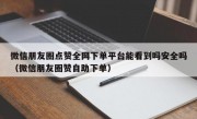 微信朋友圈点赞全网下单平台能看到吗安全吗（微信朋友圈赞自助下单）