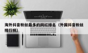 海外抖音粉丝最多的网红排名（外国抖音粉丝排行榜）
