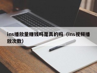 ins播放量赚钱吗是真的吗（ins视频播放次数）