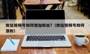微信视频号如何增加粉丝?（微信视频号如何涨粉）