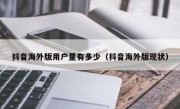 抖音海外版用户量有多少（抖音海外版现状）