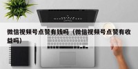 微信视频号点赞有钱吗（微信视频号点赞有收益吗）