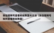 微信视频号查看粉丝数量的方法（微信视频号如何查看粉丝数量）