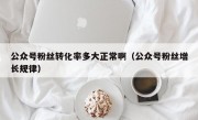 公众号粉丝转化率多大正常啊（公众号粉丝增长规律）