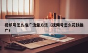 视频号怎么推广流量方法（视频号怎么花钱推广）