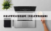 抖音点赞可以有收益吗（抖音点赞有收益嘛）