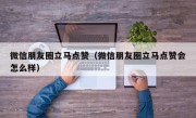 微信朋友圈立马点赞（微信朋友圈立马点赞会怎么样）