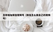 怎样增加微信视频号（微信怎么做自己的视频号）