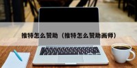 推特怎么赞助（推特怎么赞助画师）
