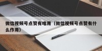 微信视频号点赞有啥用（微信视频号点赞有什么作用）