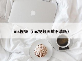 ins视频（ins视频画质不清晰）