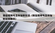 微信视频号怎样加粉丝团（微信视频号怎样加粉丝团聊天）