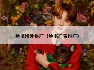 脸书境外推广（脸书广告推广）