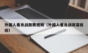 外国人看肖战跳舞视频（外国人看肖战笑容反应）