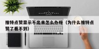 推特点赞显示不出来怎么办呀（为什么推特点赞了看不到）