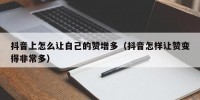 抖音上怎么让自己的赞增多（抖音怎样让赞变得非常多）