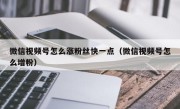 微信视频号怎么涨粉丝快一点（微信视频号怎么增粉）