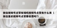 微信视频号点赞有钱吗视频号点赞有什么用（微信里的视频号点赞要收费吗?）