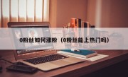 0粉丝如何涨粉（0粉丝能上热门吗）