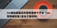 ins播放量最高的视频是哪个平台（ins视频播放量1是自己看的吗）