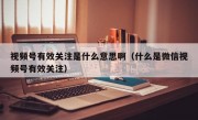 视频号有效关注是什么意思啊（什么是微信视频号有效关注）