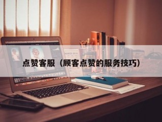 点赞客服（顾客点赞的服务技巧）