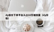 dy低价下单平台入口10万播放量（dy价格）