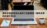 推特点赞业务怎么关闭了还能看到（推特点赞的内容不显示）