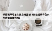 微信视频号怎么开店铺直播（微信视频号怎么开店铺直播教程）