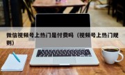 微信视频号上热门是付费吗（视频号上热门规则）