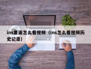 ins里面怎么看视频（ins怎么看视频历史记录）