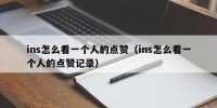 ins怎么看一个人的点赞（ins怎么看一个人的点赞记录）