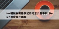 ins视频会有播放记录吗怎么看不到（ins上的视频在哪看）