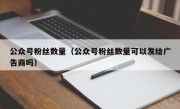 公众号粉丝数量（公众号粉丝数量可以发给广告商吗）