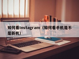 如何看Instagram（如何看手机是不是新机）