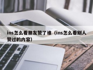 ins怎么看朋友赞了谁（ins怎么看别人赞过的内容）