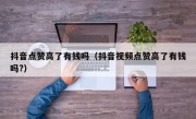 抖音点赞高了有钱吗（抖音视频点赞高了有钱吗?）