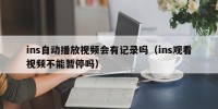 ins自动播放视频会有记录吗（ins观看视频不能暂停吗）