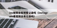 ins视频会有观看记录吗（instagram看视频会有记录吗）