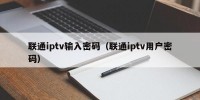 联通iptv输入密码（联通iptv用户密码）