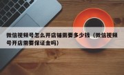 微信视频号怎么开店铺需要多少钱（微信视频号开店需要保证金吗）