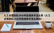人工点赞团队24小时在线快手怎么弄（人工点赞团队24小时在线快手怎么弄的）