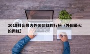 2019抖音最火外国网红排行榜（外国最火的网红）