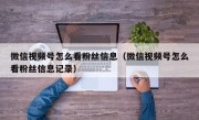 微信视频号怎么看粉丝信息（微信视频号怎么看粉丝信息记录）