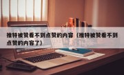 推特被赞看不到点赞的内容（推特被赞看不到点赞的内容了）