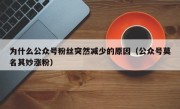为什么公众号粉丝突然减少的原因（公众号莫名其妙涨粉）
