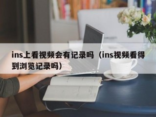 ins上看视频会有记录吗（ins视频看得到浏览记录吗）