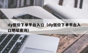 dy低价下单平台入口（dy低价下单平台入口地址查询）