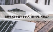 视频号2万粉丝有多少人（视频号3万粉丝）