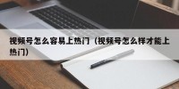 视频号怎么容易上热门（视频号怎么样才能上热门）
